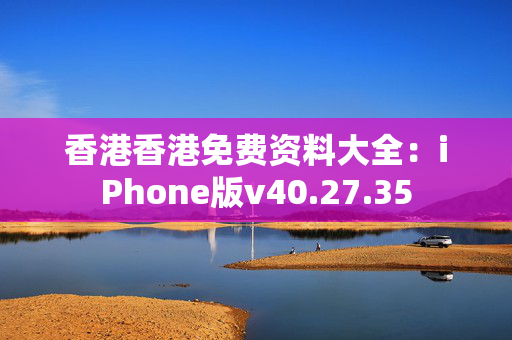 香港香港免费资料大全：iPhone版v40.27.35