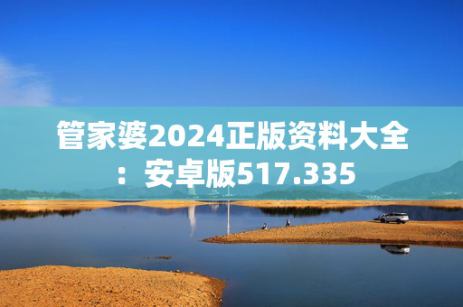 管家婆2024正版资料大全：安卓版517.335