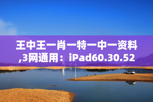 王中王一肖一特一中一资料,3网通用：iPad60.30.52