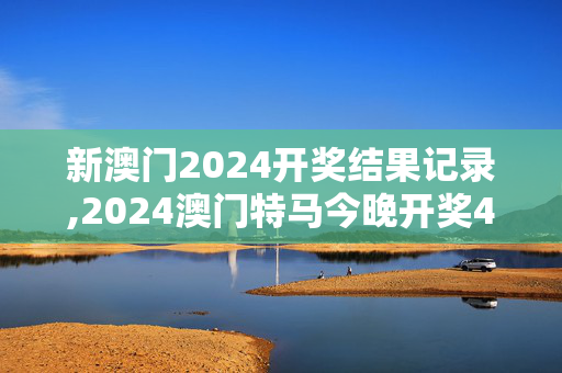 新澳门2024开奖结果记录,2024澳门特马今晚开奖49图,移动＼电信＼联通 通用版：iPhone版v18.23.13