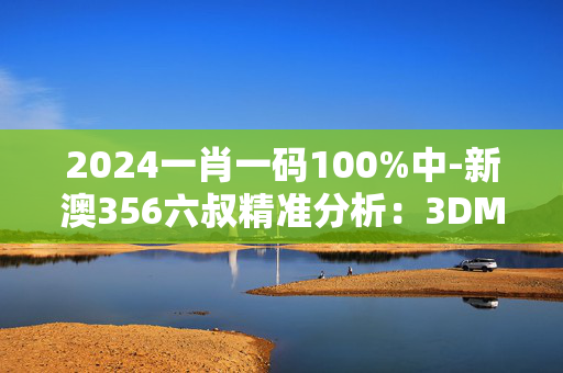 2024一肖一码100%中-新澳356六叔精准分析：3DM70.80.69