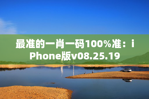 最准的一肖一码100%准：iPhone版v08.25.19