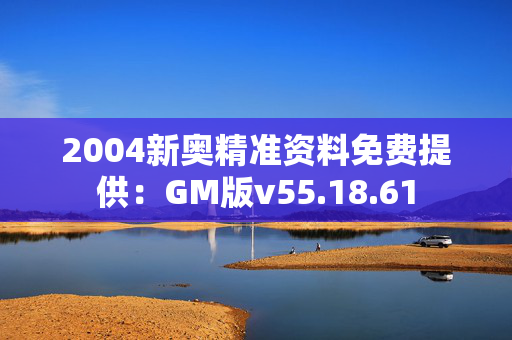 2004新奥精准资料免费提供：GM版v55.18.61