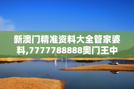 新澳门精准资料大全管家婆料,7777788888奥门王中王最新,3网通用：V54.39.72