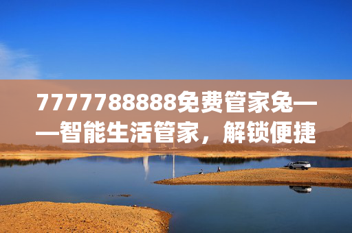 7777788888免费管家兔——智能生活管家，解锁便捷生活新方式-通俗的解读分析_1883.CC.102