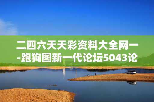 二四六天天彩资料大全网一-跑狗图新一代论坛5043论坛：手机版667.784