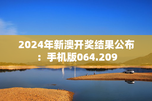 2024年新澳开奖结果公布：手机版064.209