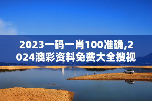 2023一码一肖100准确,2024澳彩资料免费大全搜视网,移动＼电信＼联通 通用版：网页版v232.564