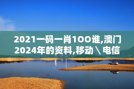 2021一码一肖1OO谁,澳门2024年的资料,移动＼电信＼联通 通用版：3DM18.59.08