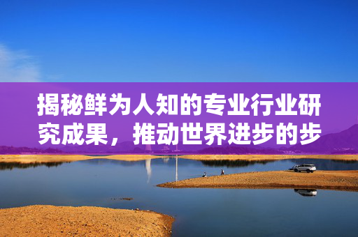 揭秘鲜为人知的专业行业研究成果，推动世界进步的步伐 —— 2024年展望