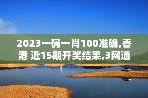 2023一码一肖100准确,香港 近15期开奖结果,3网通用：iPhone版v91.58.39