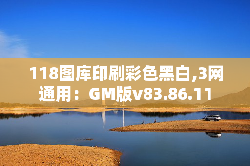 118图库印刷彩色黑白,3网通用：GM版v83.86.11