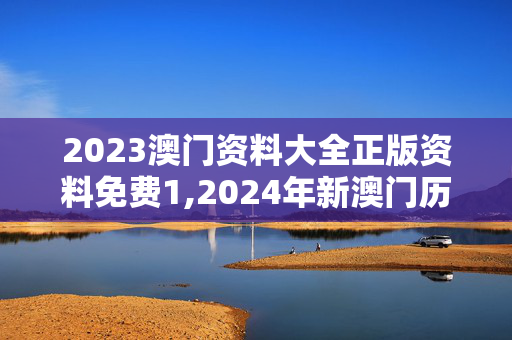 2023澳门资料大全正版资料免费1,2024年新澳门历史开奖记录查询,3网通用：手机版998.668