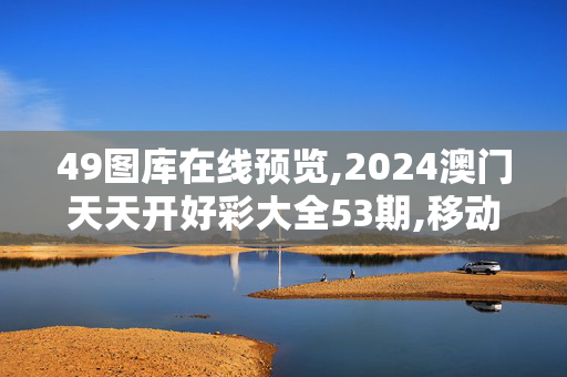 49图库在线预览,2024澳门天天开好彩大全53期,移动＼电信＼联通 通用版：V55.92.81