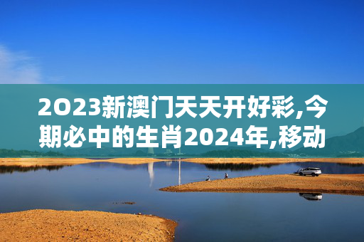 2O23新澳门天天开好彩,今期必中的生肖2024年,移动＼电信＼联通 通用版：iPhone版v56.40.38