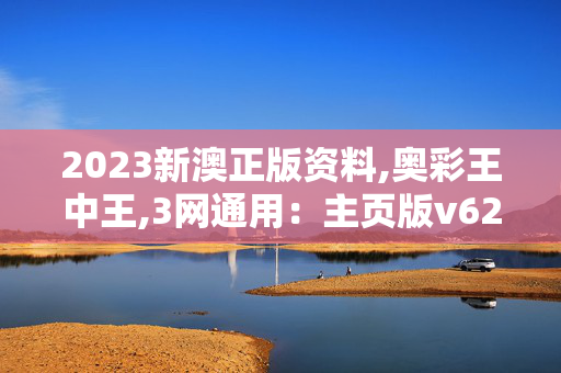 2023新澳正版资料,奥彩王中王,3网通用：主页版v622.870