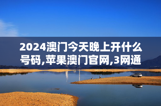 2024澳门今天晚上开什么号码,苹果澳门官网,3网通用：V55.21.27