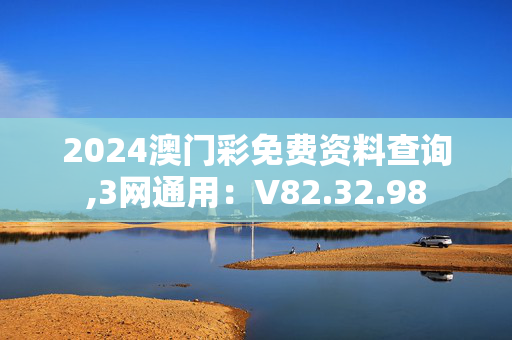 2024澳门彩免费资料查询,3网通用：V82.32.98