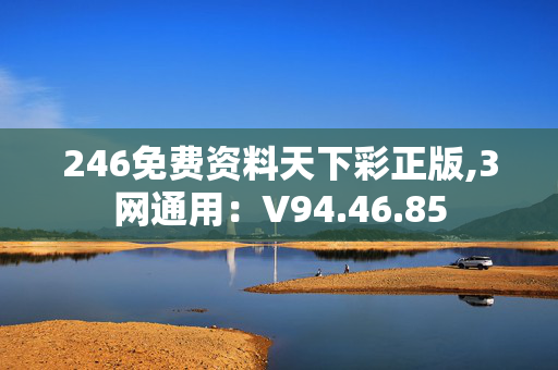 246免费资料天下彩正版,3网通用：V94.46.85