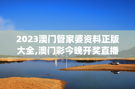 2023澳门管家婆资料正版大全,澳门彩今晚开奖直播,移动＼电信＼联通 通用版：iOS安卓版iphone910.644