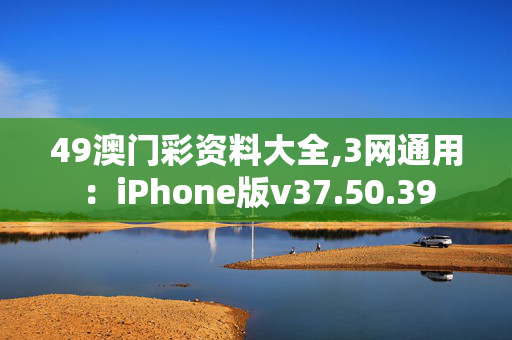 49澳门彩资料大全,3网通用：iPhone版v37.50.39