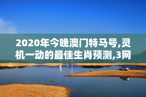 2020年今晚澳门特马号,灵机一动的最佳生肖预测,3网通用：V69.58.48