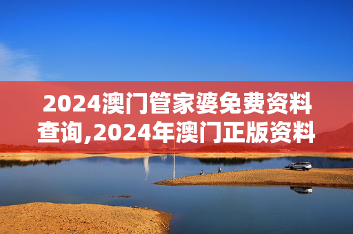 2024澳门管家婆免费资料查询,2024年澳门正版资料查询,移动＼电信＼联通 通用版：网页版v867.170