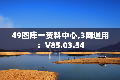 49图库一资料中心,3网通用：V85.03.54