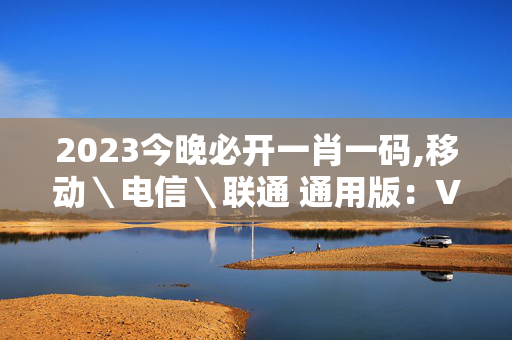 2023今晚必开一肖一码,移动＼电信＼联通 通用版：V22.62.20