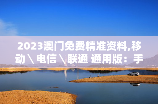 2023澳门免费精准资料,移动＼电信＼联通 通用版：手机版158.563