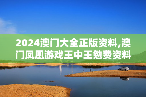 2024澳门大全正版资料,澳门凤凰游戏王中王勉费资料,3网通用：主页版v816.511