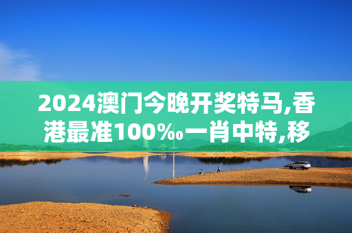 2024澳门今晚开奖特马,香港最准100‰一肖中特,移动＼电信＼联通 通用版：手机版865.436