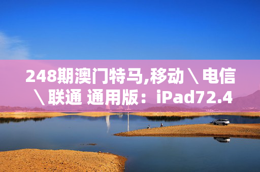 248期澳门特马,移动＼电信＼联通 通用版：iPad72.40.94