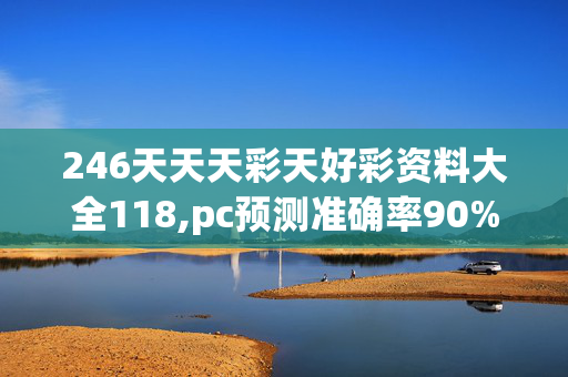 246天天天彩天好彩资料大全118,pc预测准确率90%以上,3网通用：V30.85.21