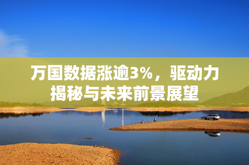 万国数据涨逾3%，驱动力揭秘与未来前景展望