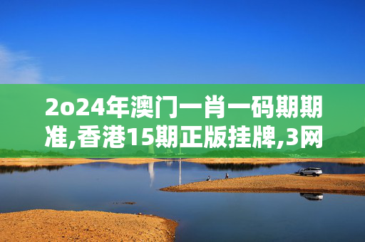 2o24年澳门一肖一码期期准,香港15期正版挂牌,3网通用：V08.87.63