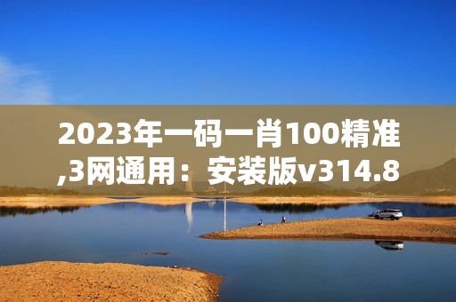 2023年一码一肖100精准,3网通用：安装版v314.822