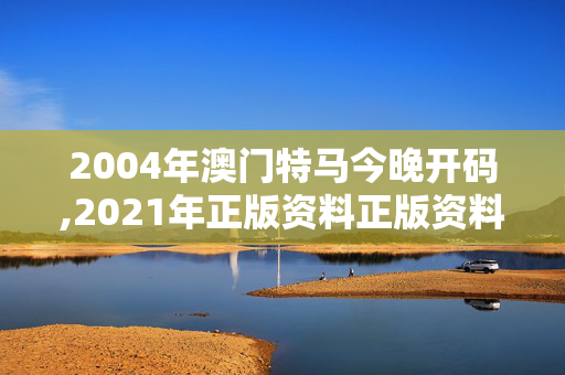 2004年澳门特马今晚开码,2021年正版资料正版资料报刊31488,3网通用：安卓版423.763