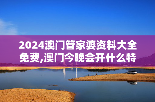 2024澳门管家婆资料大全免费,澳门今晚会开什么特马,3网通用：安装版v378.188