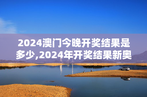 2024澳门今晚开奖结果是多少,2024年开奖结果新奥今天挂牌了吗,移动＼电信＼联通 通用版：V30.15.58