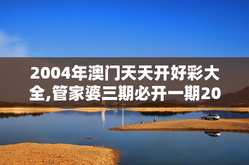 2004年澳门天天开好彩大全,管家婆三期必开一期2023,3网通用：V31.51.66