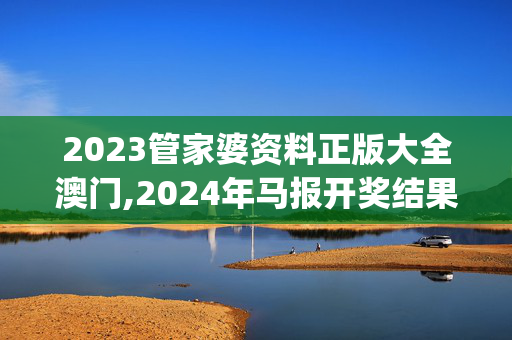 2023管家婆资料正版大全澳门,2024年马报开奖结果,移动＼电信＼联通 通用版：iOS安卓版iphone265.628