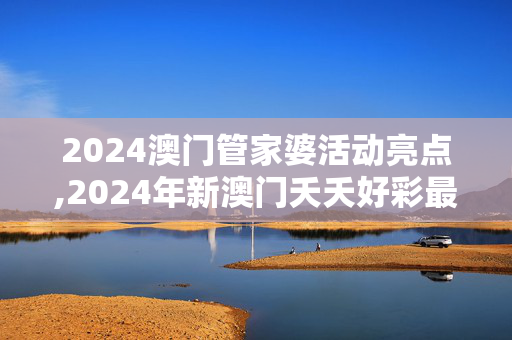 2024澳门管家婆活动亮点,2024年新澳门夭夭好彩最快开奖结果,移动＼电信＼联通 通用版：手机版355.140