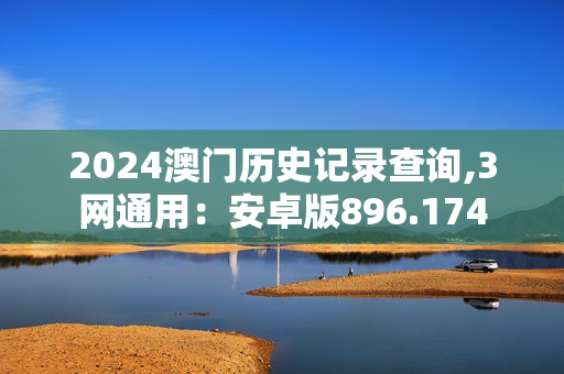 2024澳门历史记录查询,3网通用：安卓版896.174