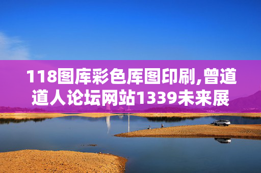 118图库彩色厍图印刷,曾道道人论坛网站1339未来展望,移动＼电信＼联通 通用版：iPad36.18.51