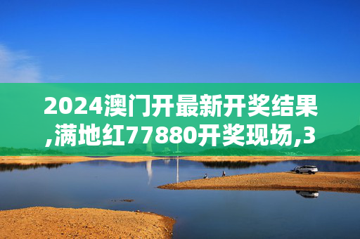 2024澳门开最新开奖结果,满地红77880开奖现场,3网通用：GM版v31.43.62