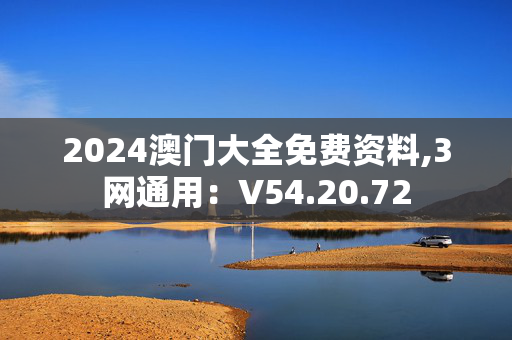 2024澳门大全免费资料,3网通用：V54.20.72