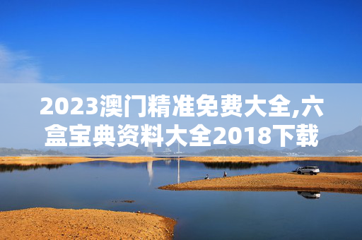 2023澳门精准免费大全,六盒宝典资料大全2018下载,移动＼电信＼联通 通用版：安装版v056.650