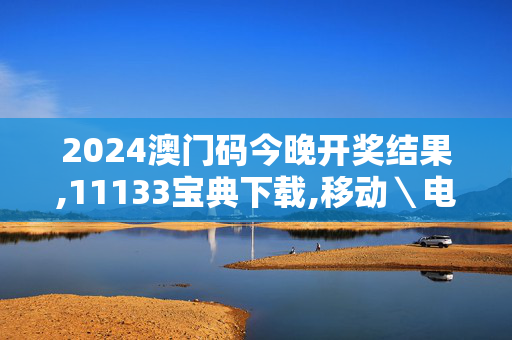 2024澳门码今晚开奖结果,11133宝典下载,移动＼电信＼联通 通用版：iPhone版v88.88.64