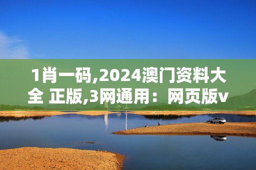 1肖一码,2024澳门资料大全 正版,3网通用：网页版v756.345